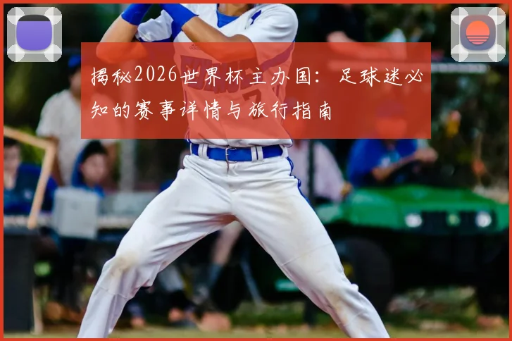揭秘2026世界杯主办国:足球迷必知的赛事详情与旅行指南