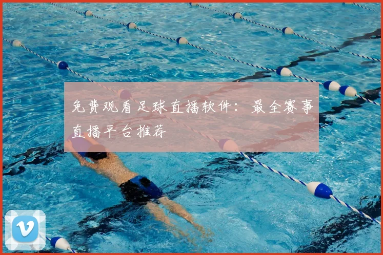 免费观看足球直播软件:最全赛事直播平台推荐
