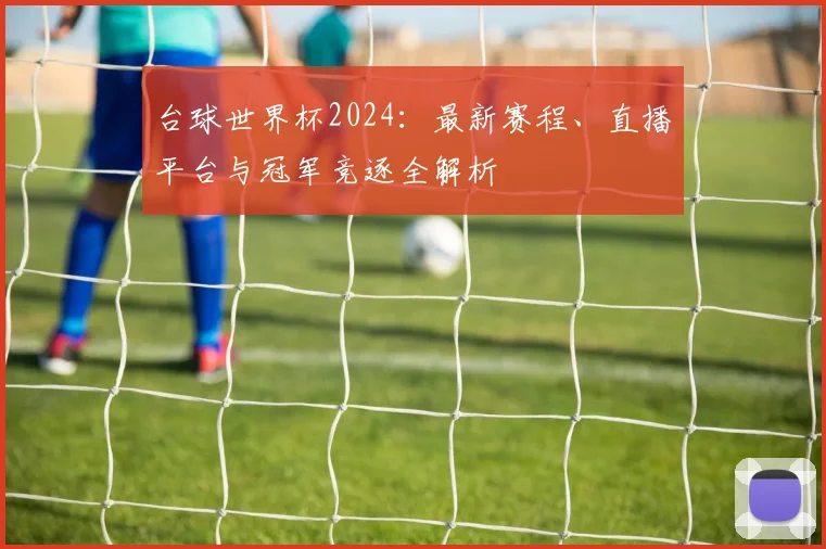 台球世界杯2024：最新赛程、直播平台与冠军竞逐全解析