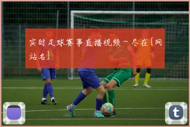 实时足球赛事直播视频 - 尽在[网站名]