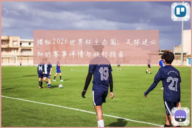 揭秘2026世界杯主办国:足球迷必知的赛事详情与旅行指南