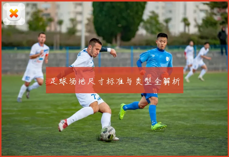 足球场地尺寸标准与类型全解析