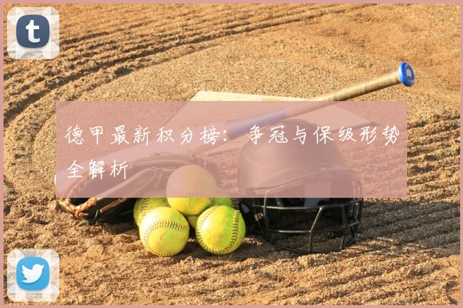 德甲最新积分榜：争冠与保级形势全解析